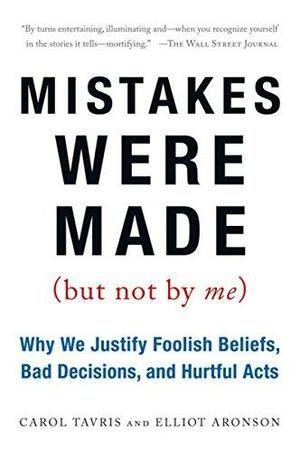 Mistakes Were Made (but Not by Me): Why We Justify Foolish Beliefs, Bad Decisions, and Hurtful Acts by Carol Tavris, Elliot Aronson