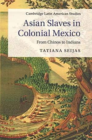 Asian Slaves in Colonial Mexico by Tatiana Seijas