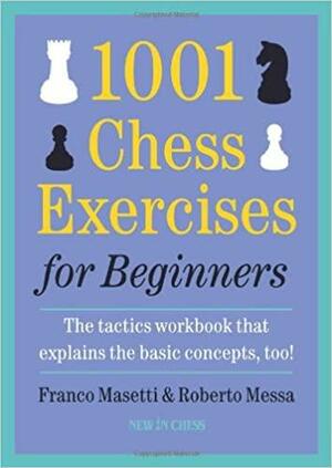 1001 Chess Exercises for Beginners: The Tactics Workbook that Explains the Basic Concepts, Too by Roberto Messa, Franco Masetti