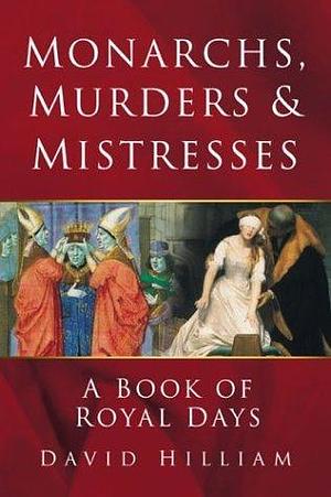 Monarchs, Murders & Mistresses: A Calendar of Royal Days by David Hilliam, David Hilliam