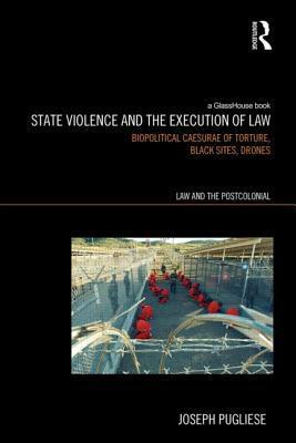 State Violence and the Execution of Law: Biopolitcal Caesurae of Torture, Black Sites, Drones by Joseph Pugliese