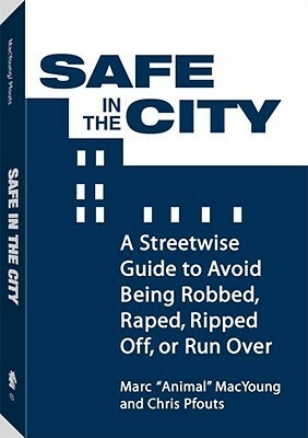 Safe in the City: A Streetwise Guide to Avoid Being Robbed, Raped, Ripped Off, or Run Over by Chris Pfouts, Marc MacYoung