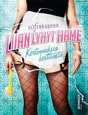 Liian lyhyt hame: kertomuksia keittiöstä by Sofi Oksanen