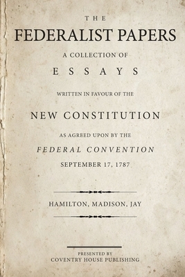 The Federalist Papers: A Collection of Essays Written in Favour of the New Constitution by Alexander Hamilton, James Madison, John Jay