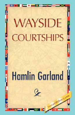 Wayside Courtships by Hamlin Garland, Garland Hamlin Garland