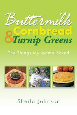 Buttermilk Cornbread and Turnip Greens: The Things My Mama Saved by Sheila Johnson