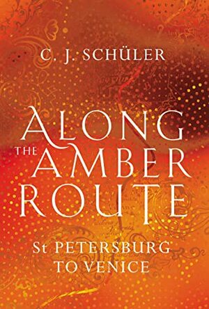 Along the Amber Route by C.J. Schüler