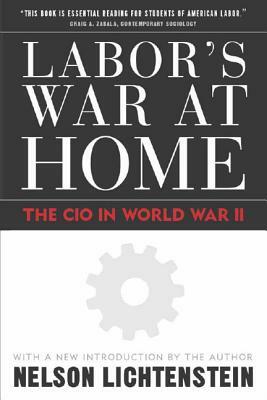 Labor's War at Home: The CIO in World War II: With a New Introduction by the Author by Nelson Lichtenstein