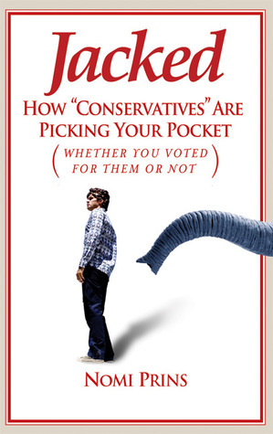 Jacked: How Conservatives Are Picking Your Pocket (Whether You Voted for Them or Not) by Nomi Prins