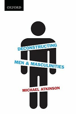 Deconstructing Men & Masculinities by Michael Atkinson