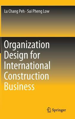 Organization Design for International Construction Business by Lu Chang Peh, Sui Pheng Low