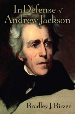 In Defense of Andrew Jackson by Bradley J. Birzer