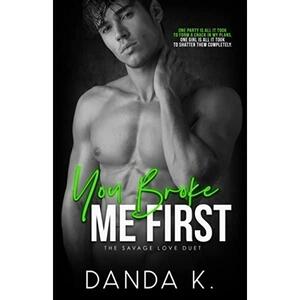 You Broke Me First: The Savage Love Duet Book One by Danda K.