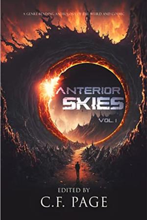Anterior Skies, Vol 1: A Genre-Bending Anthology of the Weird and Cosmic by C F Page