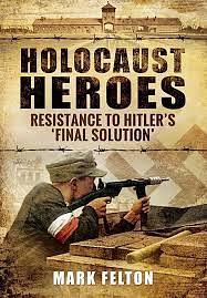 Holocaust Heroes: Resistance to Hitler's Final Solution by Mark Felton