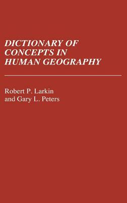 Dictionary of Concepts in Human Geography by Robert Larkin, Gary Peters