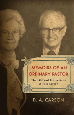 Memoirs of an Ordinary Pastor: The Life and Reflections of Tom Carson by D.A. Carson