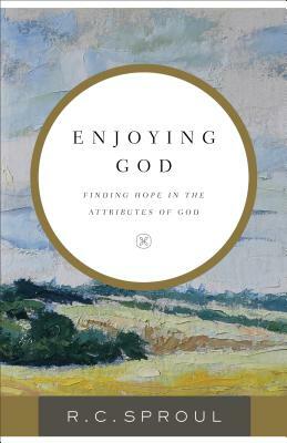 Enjoying God: Finding Hope in the Attributes of God by R.C. Sproul