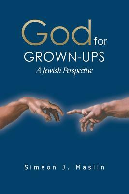 God for Grown-Ups: A Jewish Perspective by Simeon J. Maslin