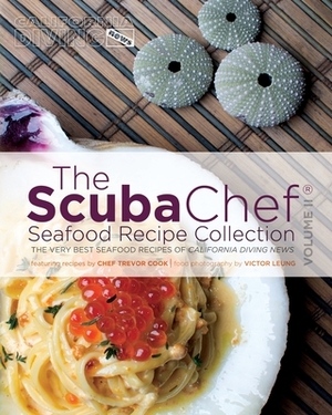 The SCUBA Chef Seafood Recipe Collection: The Very Best Seafood Recipes of California Diving News by Trevor Cook