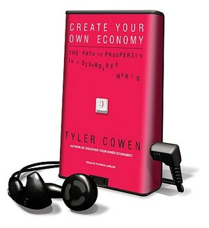 Create Your Own Economy: The Path to Prosperity in a Disordered World by Tyler Cowen