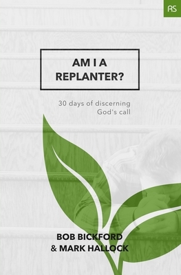 Am I a Replanter?: 30 Days of Discerning God's Call by Mark Hallock, Bob Bickford