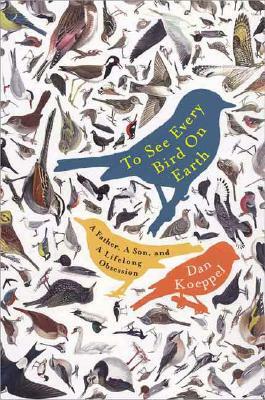 To See Every Bird on Earth: A Father, a Son, and a Lifelong Obsession by Dan Koeppel