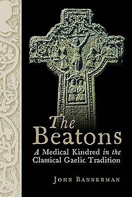 The Beatons: A Medical Kindred in the Classical Gaelic Tradition by John Bannerman