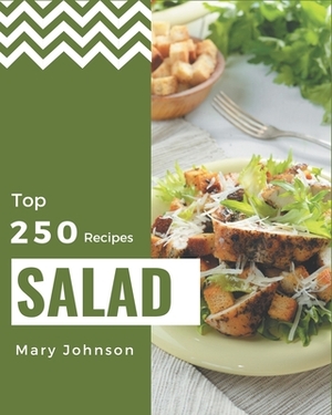 Top 250 Salad Recipes: A Salad Cookbook You Will Love by Mary Johnson