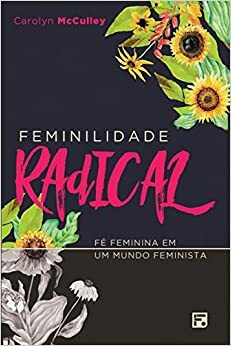 Feminilidade Radical by Carolyn McCulley