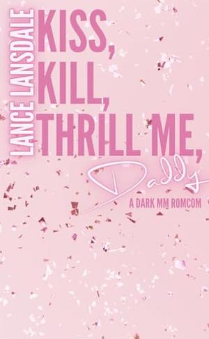 Kiss, Kill, Thrill Me, Daddy by Lance Lansdale