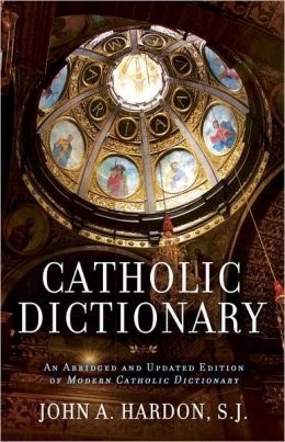 Catholic Dictionary: An Abridged and Updated Edition of Modern Catholic Dictionary by John A. Hardon
