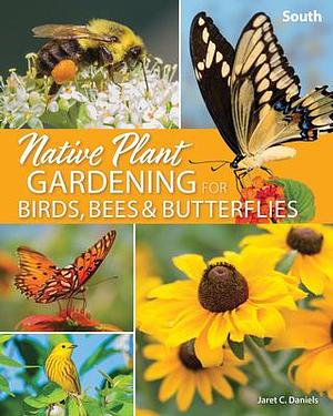 Native Plant Gardening for Birds, Bees and Butterflies: South by Jaret C. Daniels