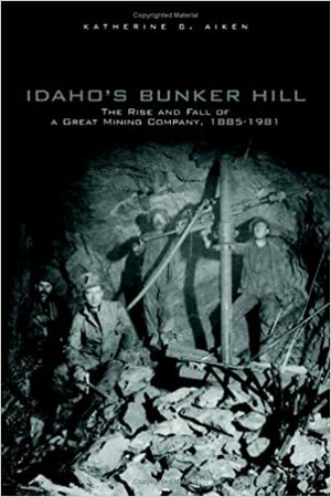 Idaho's Bunker Hill: The Rise and Fall of a Great Mining Company, 1885-1991 by Katherine G. Aiken