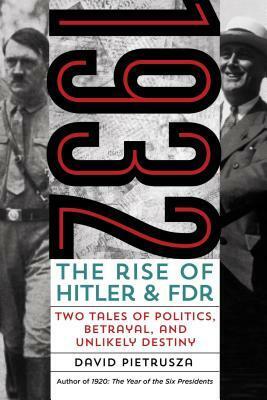 1932: The Rise of Hitler and Fdr--Two Tales of Politics, Betrayal, and Unlikely Destiny by David Pietrusza
