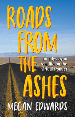 Roads from the Ashes: An Odyssey in Real Life on the Virtual Frontier by Megan Edwards