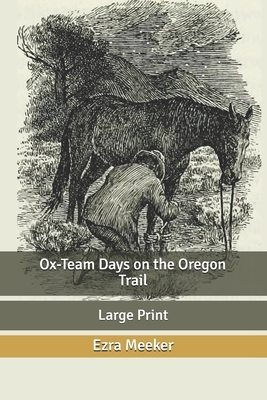 Ox-Team Days on the Oregon Trail: Large Print by Ezra Meeker