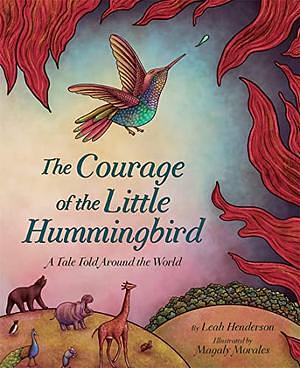The Courage of the Little Hummingbird: A Tale Told Around the World by Leah Henderson