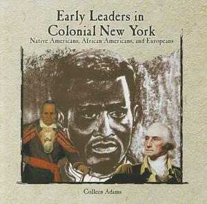Early Leaders in Colonial New York: Native Americans, African Americans, and Europeans by Colleen Adams