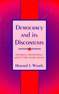 Democracy and Its Discontents: Development, Interdependence, and U.S. Policy in Latin America by Howard J. Wiarda