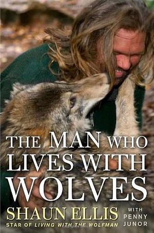 The Man Who Lives with Wolves by Shaun Ellis