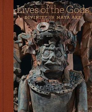 Lives of the Gods: Divinity in Maya Art by Joanne Pillsbury, Oswaldo Chinchilla Mazariegos, James A. Doyle