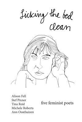 Licking the Bed Clean: five feminist poets by Stef Pixner, Tina Reid, Alison Fell