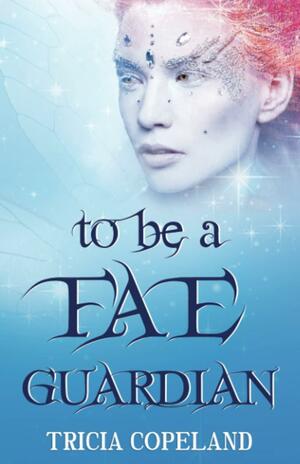 To be a Fae Guardian by Tricia Copeland