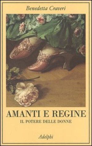 Amanti e regine. Il potere delle donne by Benedetta Craveri