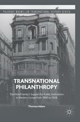 Transnational Philanthropy: The Mond Family's Support for Public Institutions in Western Europe from 1890 to 1938 by Thomas Adam