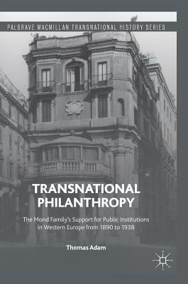 Transnational Philanthropy: The Mond Family's Support for Public Institutions in Western Europe from 1890 to 1938 by Thomas Adam