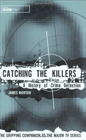 Catching the Killers: A History of Crime Detection by James Morton