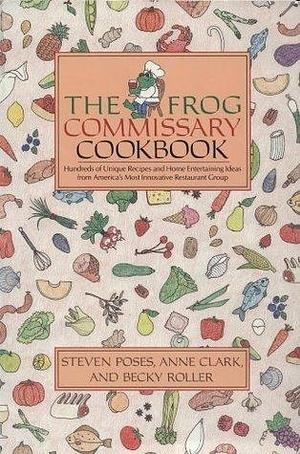 The Frog Commissary Cookbook: Hundreds of Unique Recipes and Home Entertaining Ideas from America's Most Innovative Restaurant Group by Anne Clark, Steven Poses, Steven Poses