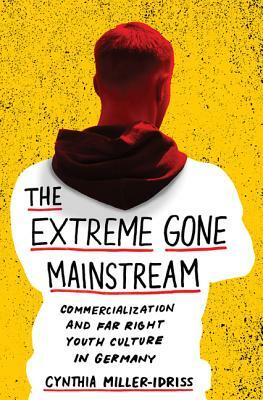 The Extreme Gone Mainstream: Commercialization and Far Right Youth Culture in Germany by Cynthia Miller-Idriss